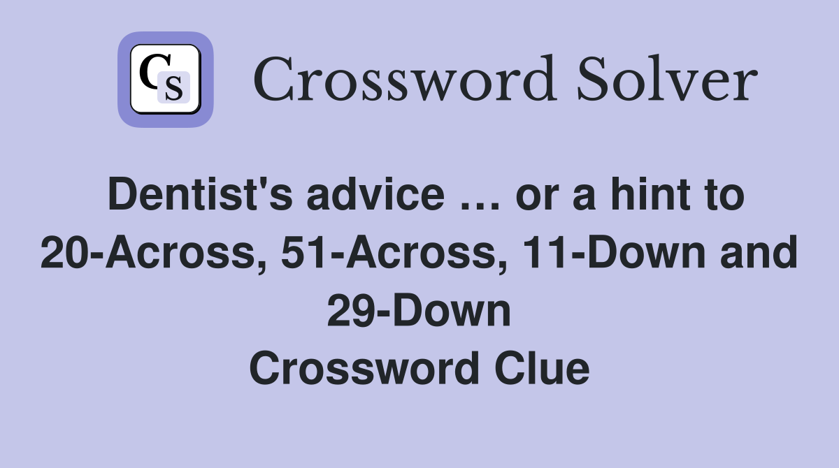Dentist's advice … or a hint to 20Across, 51Across, 11Down and 29